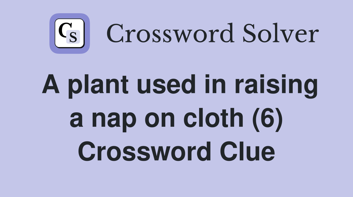 A plant used in raising a nap on cloth (6) - Crossword Clue Answers